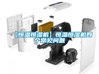 常見問題【恒溫恒濕機(jī)】恒溫恒濕機(jī)四個常見問題