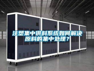 常見問題注塑集中供料系統(tǒng)如何解決原料的集中處理？