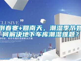 企業(yè)新聞倒春寒+回南天，潮濕季節(jié)如何解決地下車庫(kù)潮濕難題？