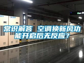 企業(yè)新聞常識解答 空調(diào)換新風功能開啟后無反應(yīng)？