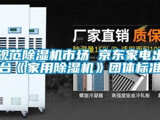 行業(yè)新聞規(guī)范除濕機市場 京東家電出臺《家用除濕機》團體標(biāo)準(zhǔn)