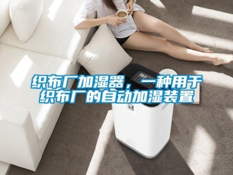 知識(shí)百科織布廠加濕器，一種用于織布廠的自動(dòng)加濕裝置