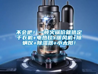 企業(yè)新聞不會(huì)吧！一頓火鍋價(jià)就搞定干衣機(jī)+電熱毯+暖風(fēng)機(jī)+除螨儀+除濕器+小太陽！