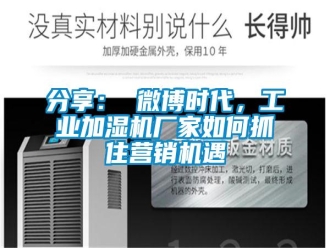 常見問題分享： 微博時(shí)代，工業(yè)加濕機(jī)廠家如何抓住營(yíng)銷機(jī)遇
