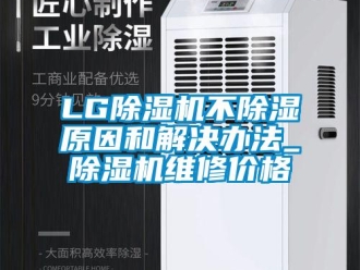 企業(yè)新聞LG除濕機(jī)不除濕原因和解決辦法_除濕機(jī)維修價(jià)格