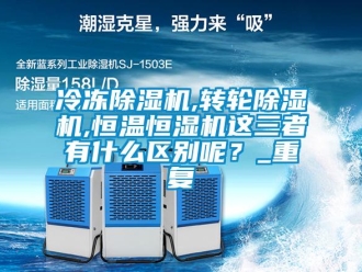 常見(jiàn)問(wèn)題冷凍除濕機(jī),轉(zhuǎn)輪除濕機(jī),恒溫恒濕機(jī)這三者有什么區(qū)別呢？_重復(fù)