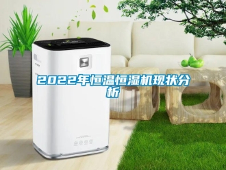 常見問題2022年恒溫恒濕機現(xiàn)狀分析