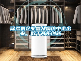 常見問題除濕機(jī)企業(yè)要從模仿中走出來，敢于開拓創(chuàng)新