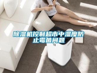 常見(jiàn)問(wèn)題除濕機(jī)控制超市中濕度防止霉菌問(wèn)題