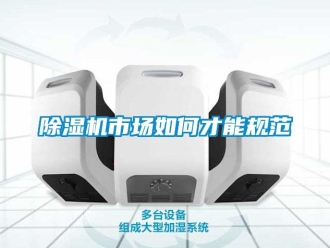 常見(jiàn)問(wèn)題除濕機(jī)市場(chǎng)如何才能規(guī)范