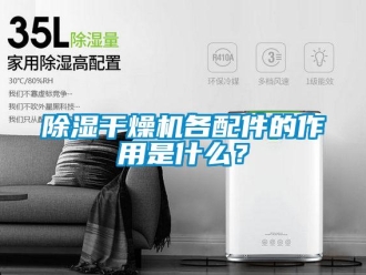 常見(jiàn)問(wèn)題除濕干燥機(jī)各配件的作用是什么？