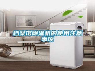 企業(yè)新聞檔案館除濕機的使用注意事項