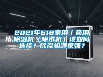 常見問題2021年618家用／商用除濕機(jī)（除水機(jī)）該如何選擇？除濕機(jī)哪家強(qiáng)？