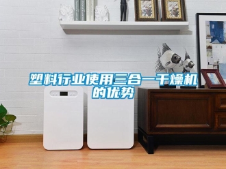 知識百科塑料行業(yè)使用三合一干燥機(jī)的優(yōu)勢