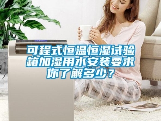 知識(shí)百科可程式恒溫恒濕試驗(yàn)箱加濕用水安裝要求你了解多少？