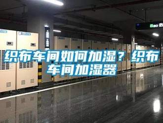 常見問題織布車間如何加濕？織布車間加濕器