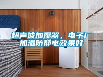 企業(yè)新聞超聲波加濕器，電子廠加濕防靜電效果好