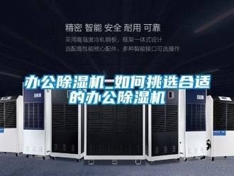 企業(yè)新聞辦公除濕機(jī)_如何挑選合適的辦公除濕機(jī)