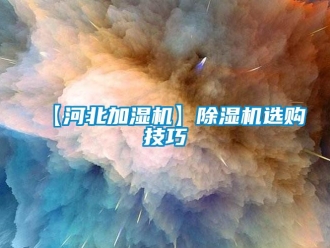 企業(yè)新聞【河北加濕機(jī)】除濕機(jī)選購技巧