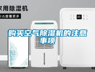 企業(yè)新聞購買空氣除濕機(jī)的注意事項(xiàng)