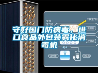 知識百科守好國門防病毒，進口食品外包裝霧化消毒機
