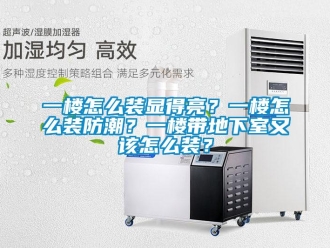 企業(yè)新聞一樓怎么裝顯得亮？一樓怎么裝防潮？一樓帶地下室又該怎么裝？