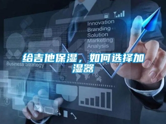 常見問題給吉他保濕，如何選擇加濕器