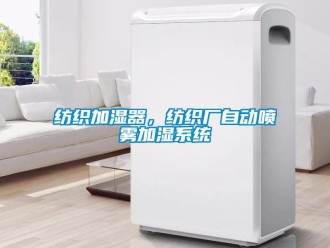 企業(yè)新聞紡織加濕器，紡織廠自動噴霧加濕系統(tǒng)