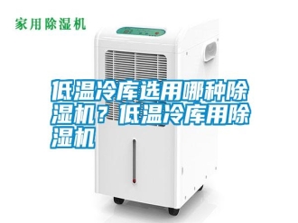 企業(yè)新聞低溫冷庫(kù)選用哪種除濕機(jī)？低溫冷庫(kù)用除濕機(jī)