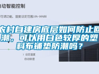 常見問題農(nóng)村自建房底層如何防止回潮，可以用白色較厚的塑料布鋪墊防潮嗎？