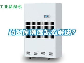 常見問題藥品庫潮濕怎么解決？