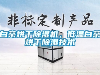 常見問(wèn)題白茶烘干除濕機(jī)，低溫白茶烘干除濕技術(shù)