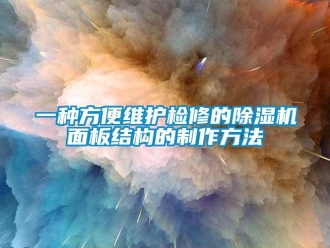 行業(yè)新聞一種方便維護(hù)檢修的除濕機(jī)面板結(jié)構(gòu)的制作方法