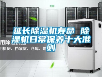知識(shí)百科延長(zhǎng)除濕機(jī)壽命 除濕機(jī)日常保養(yǎng)十大準(zhǔn)則
