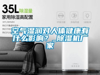 行業(yè)新聞空氣濕潤(rùn)對(duì)人體健康有什么影響？_除濕機(jī)廠家