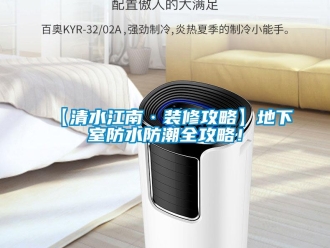 企業(yè)新聞【清水江南·裝修攻略】地下室防水防潮全攻略！
