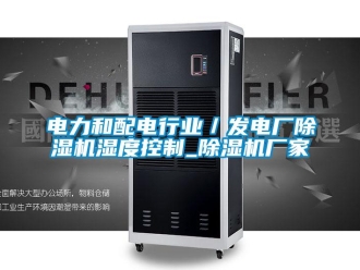 企業(yè)新聞電力和配電行業(yè)／發(fā)電廠除濕機(jī)濕度控制_除濕機(jī)廠家