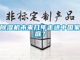 企業(yè)新聞除濕機(jī)未來幾年走進(jìn)中國家庭？