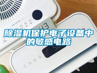 常見問題除濕機(jī)保護(hù)電子設(shè)備中的敏感電路