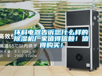 行業(yè)新聞環(huán)科電器告訴您什么樣的除濕機廠家值得信賴！值得購買！