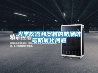 常見問題光學(xué)儀器和器材的防潮防霉防氧化問題