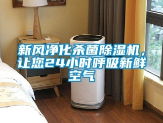 知識(shí)百科新風(fēng)凈化殺菌除濕機(jī)，讓您24小時(shí)呼吸新鮮空氣