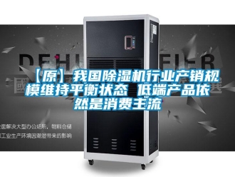 企業(yè)新聞【原】我國除濕機行業(yè)產(chǎn)銷規(guī)模維持平衡狀態(tài) 低端產(chǎn)品依然是消費主流