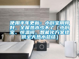 知識(shí)百科使用半年更新：小廚寶用得好，全屋熱水少不了（小廚寶、恒溫閥、智能化方案提供全天熱水總結(jié)）