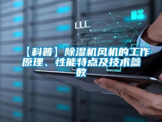 企業(yè)新聞【科普】除濕機(jī)風(fēng)機(jī)的工作原理、性能特點(diǎn)及技術(shù)參數(shù)