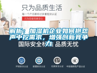 常見問題解析：加濕機企業(yè)如何抱怨聲中挖需求，增強創(chuàng)新競爭力