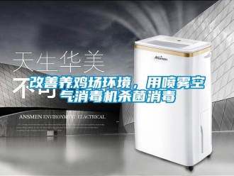 企業(yè)新聞改善養(yǎng)雞場環(huán)境，用噴霧空氣消毒機(jī)殺菌消毒