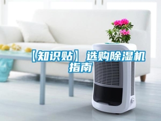 企業(yè)新聞【知識(shí)貼】選購除濕機(jī)指南