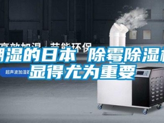 企業(yè)新聞潮濕的日本 除霉除濕機(jī)顯得尤為重要