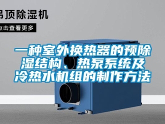 行業(yè)新聞一種室外換熱器的預(yù)除濕結(jié)構(gòu)、熱泵系統(tǒng)及冷熱水機組的制作方法